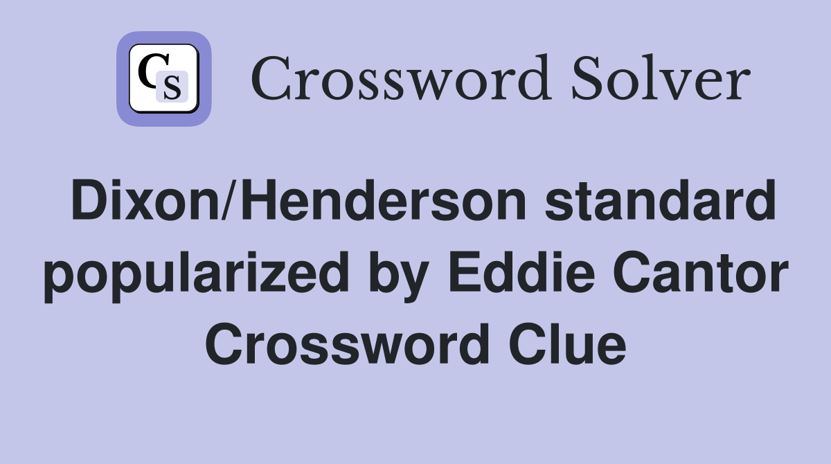Dixon/Henderson standard popularized by Eddie Cantor Crossword Clue