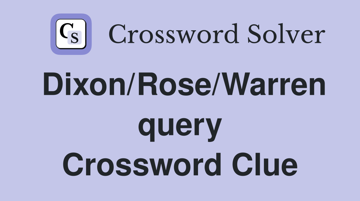 Dixon/Rose/Warren query Crossword Clue