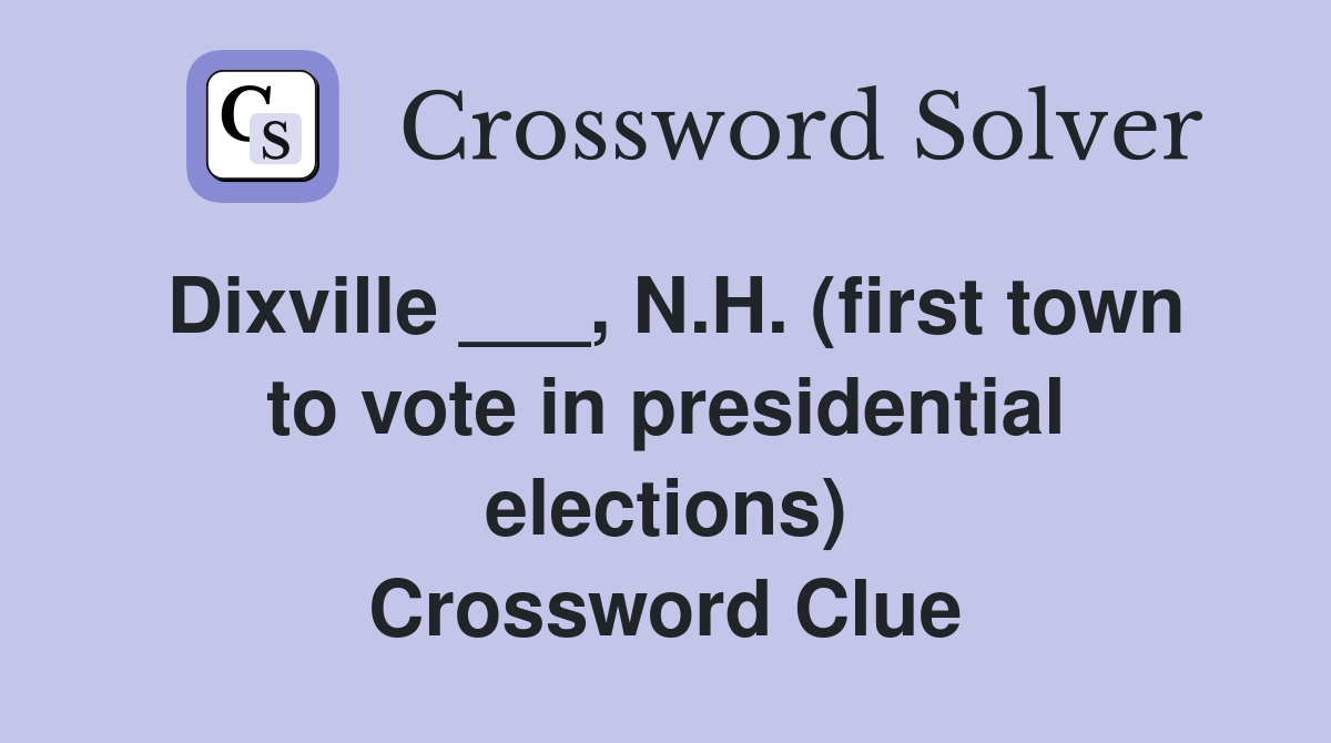 Dixville ___, N.H. (first town to vote in presidential elections) Crossword Clue