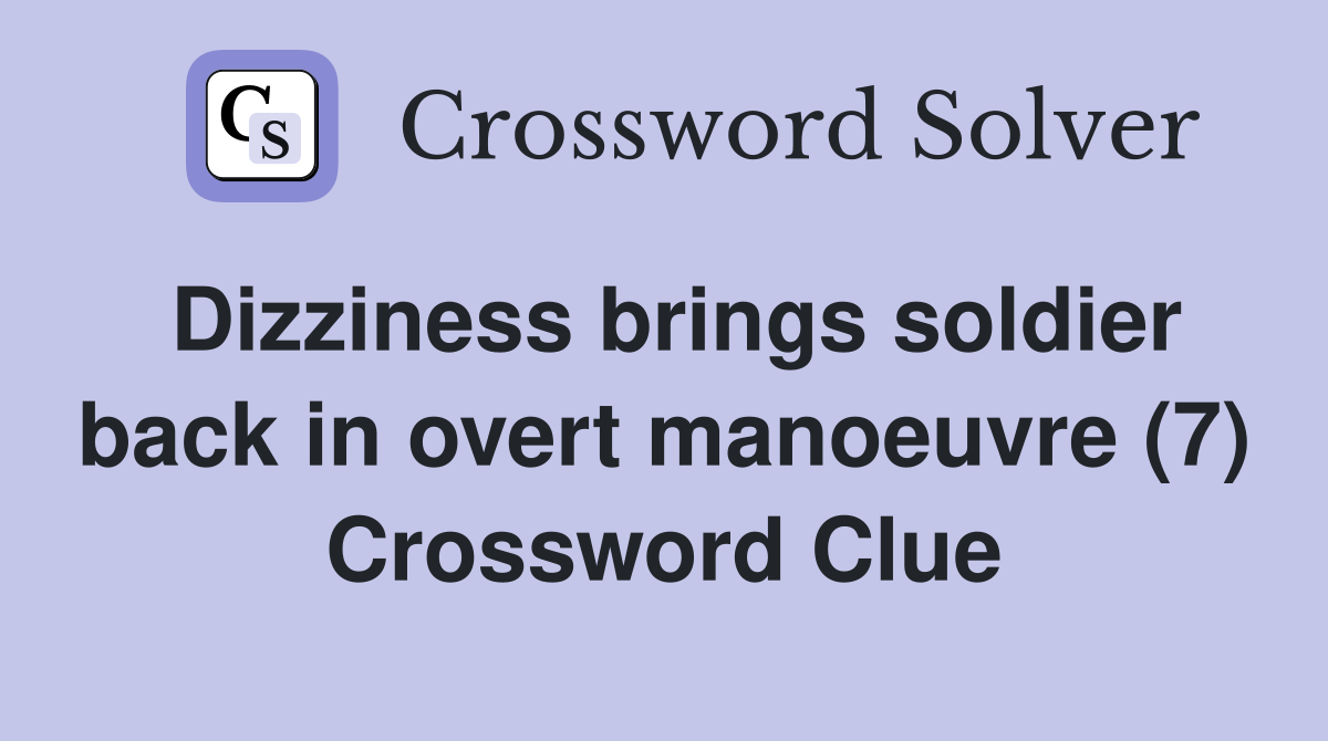 Dizziness brings soldier back in overt manoeuvre (7) Crossword Clue