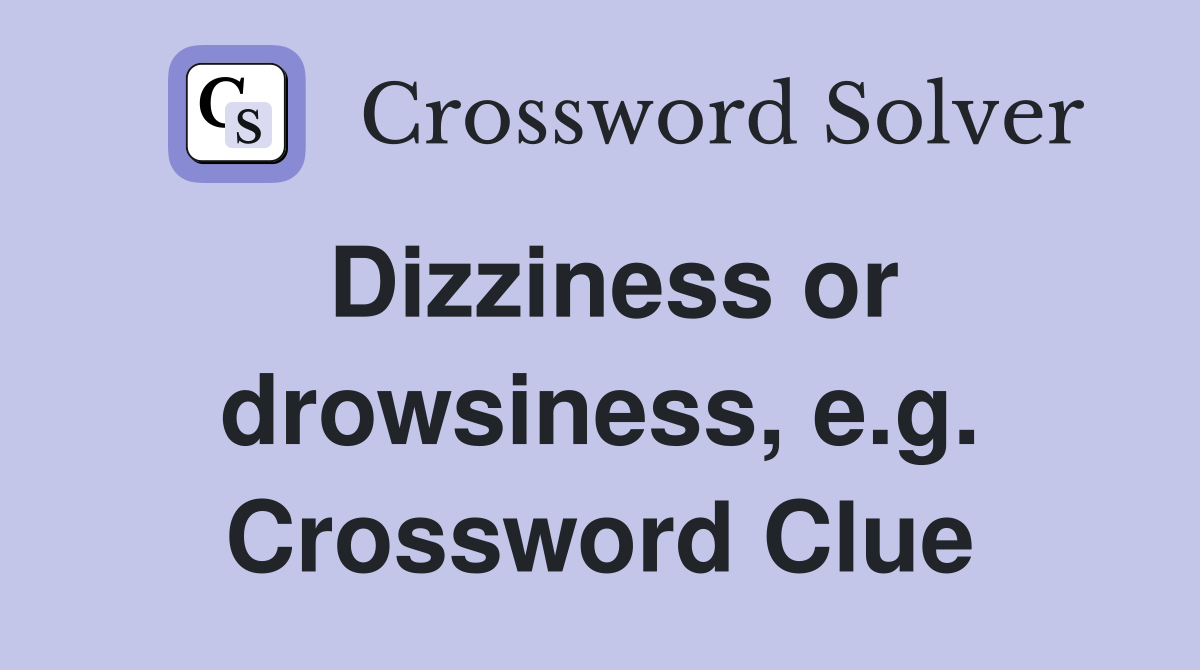 Dizziness or drowsiness, e.g. Crossword Clue