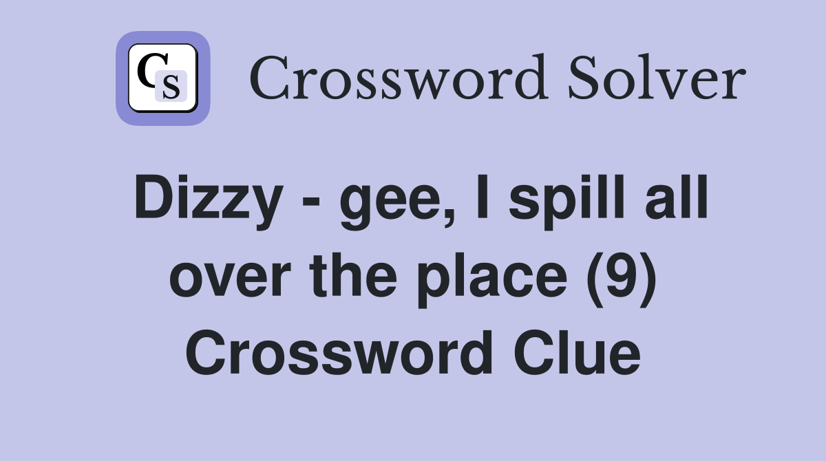 Dizzy - gee, I spill all over the place (9) Crossword Clue