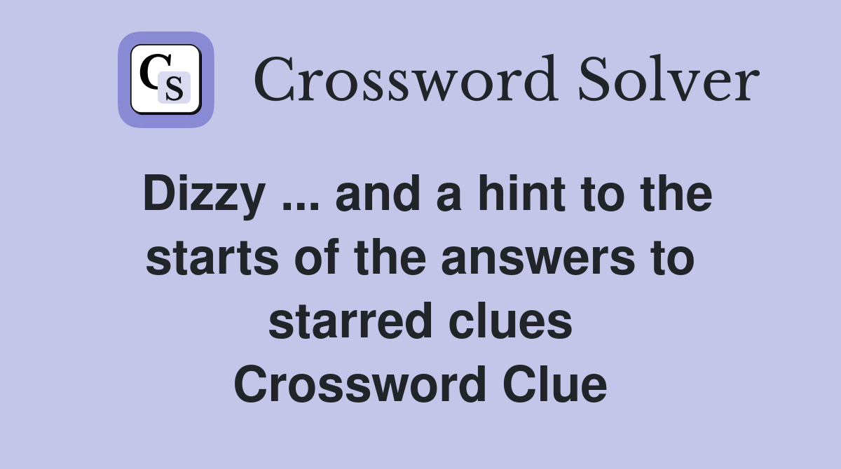 Dizzy ... and a hint to the starts of the answers to starred clues Crossword Clue