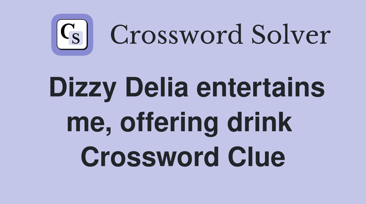 Dizzy Delia entertains me, offering drink  Crossword Clue
