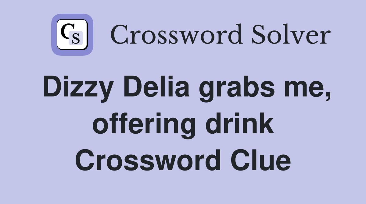 Dizzy Delia grabs me, offering drink Crossword Clue