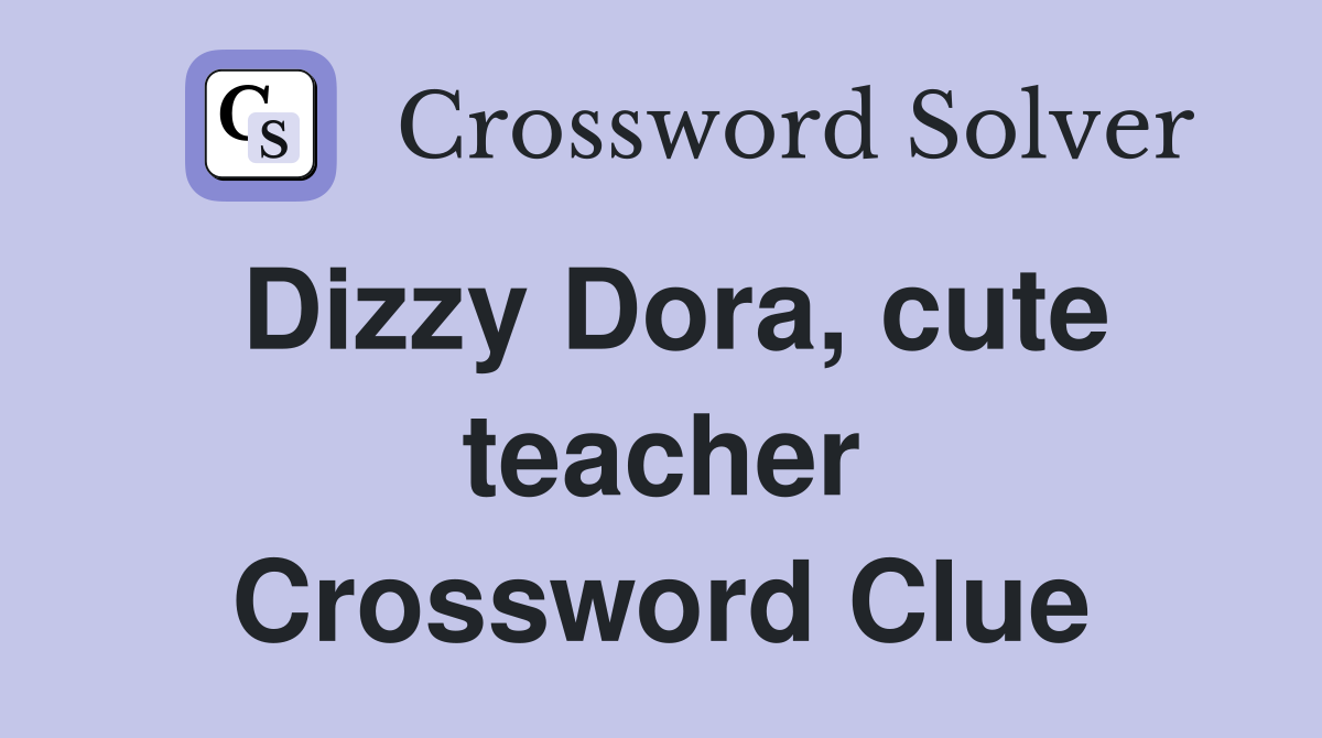 Dizzy Dora, cute teacher Crossword Clue