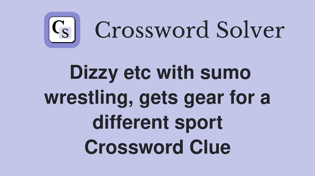 Dizzy etc with sumo wrestling, gets gear for a different sport Crossword Clue