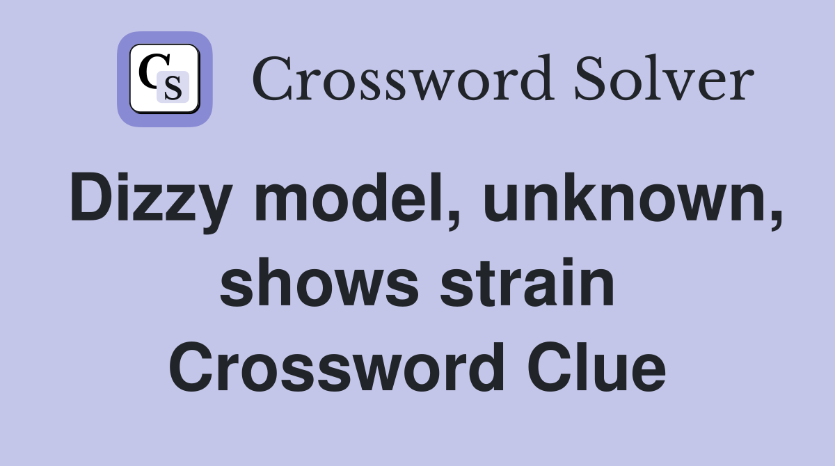 Dizzy model, unknown, shows strain Crossword Clue