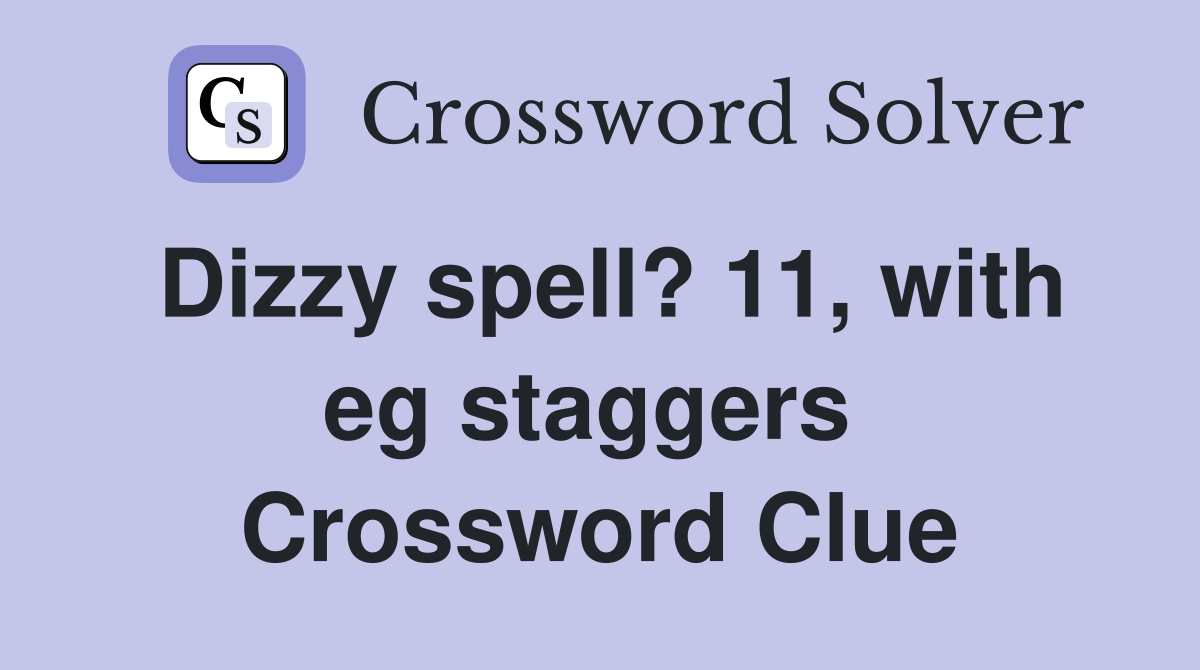 Dizzy spell? 11, with eg staggers  Crossword Clue