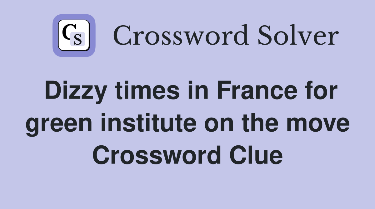 Dizzy times in France for green institute on the move Crossword Clue
