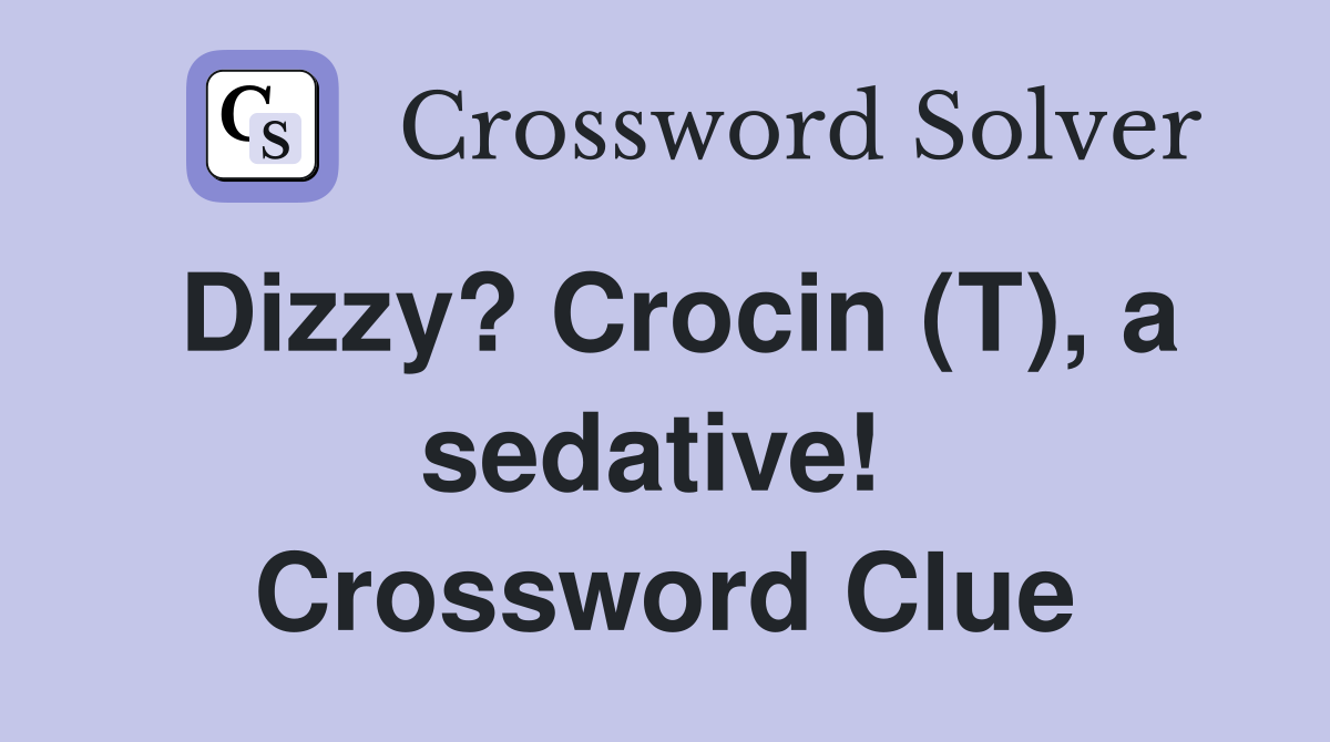 Dizzy? Crocin (T), a sedative!  Crossword Clue