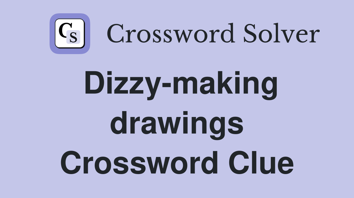 Dizzy-making drawings Crossword Clue