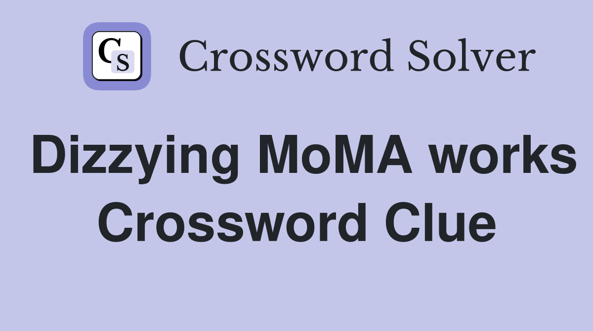 Dizzying MoMA works Crossword Clue