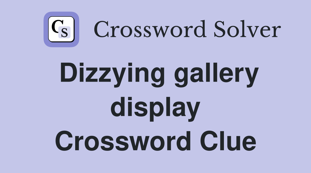 Dizzying gallery display Crossword Clue
