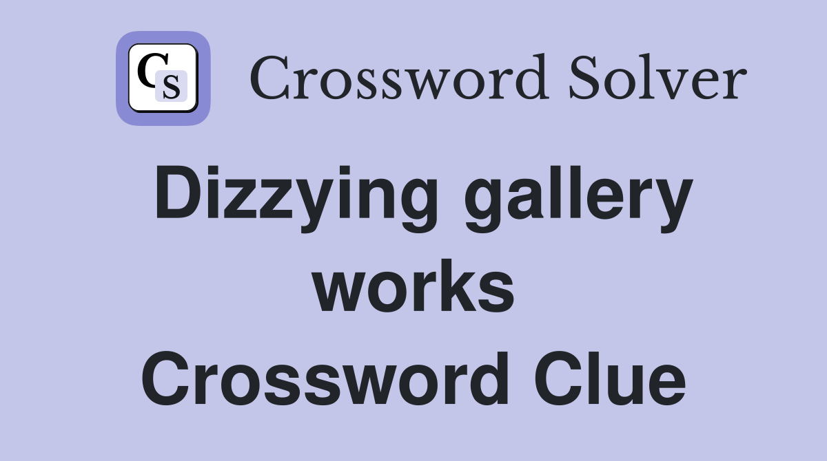 Dizzying gallery works Crossword Clue