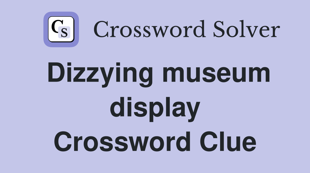 Dizzying museum display Crossword Clue