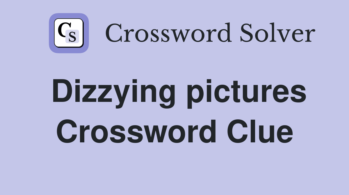 Dizzying pictures Crossword Clue