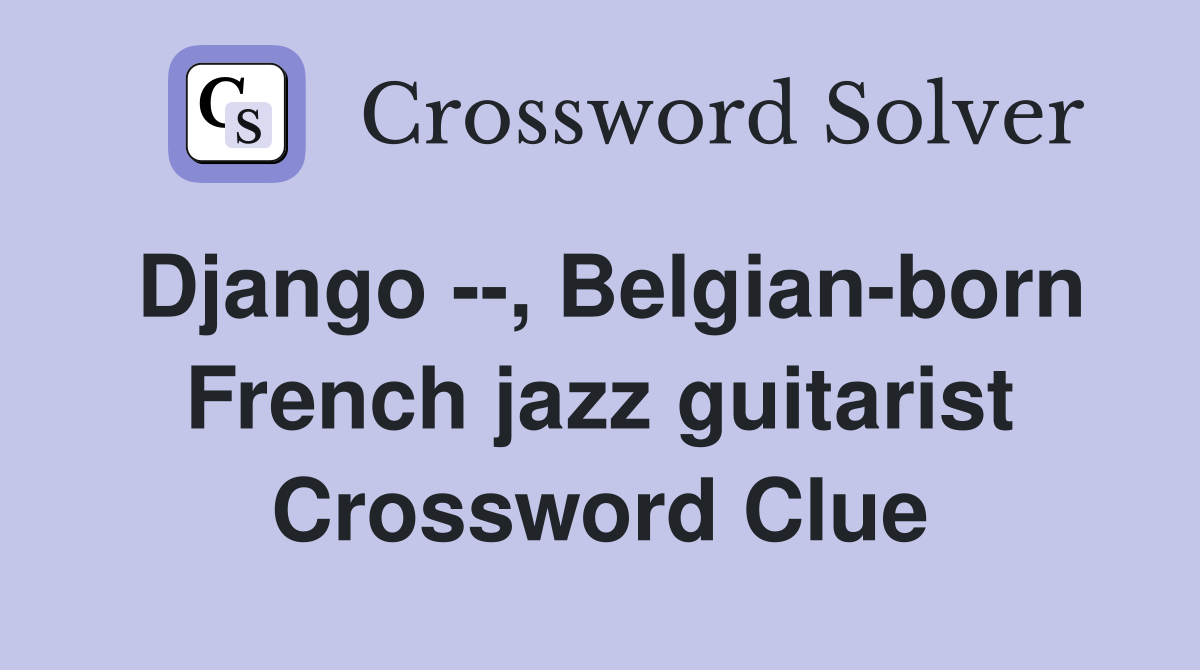 Django --, Belgian-born French jazz guitarist Crossword Clue