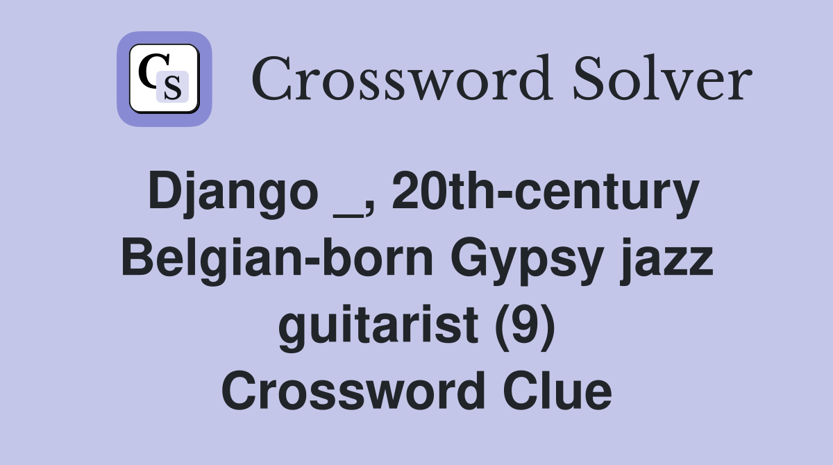 Django _, 20th-century Belgian-born Gypsy jazz guitarist (9) Crossword Clue