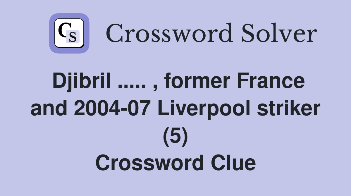 Djibril ..... , former France and 2004-07 Liverpool striker (5) Crossword Clue