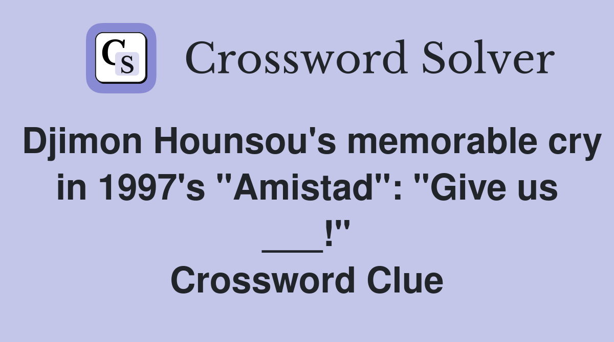 Djimon Hounsou's memorable cry in 1997's "Amistad": "Give us ___!" Crossword Clue