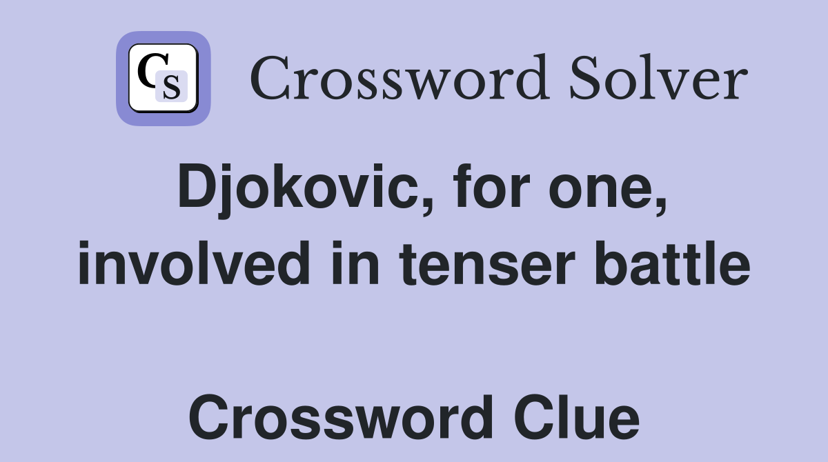 Djokovic, for one, involved in tenser battle  Crossword Clue