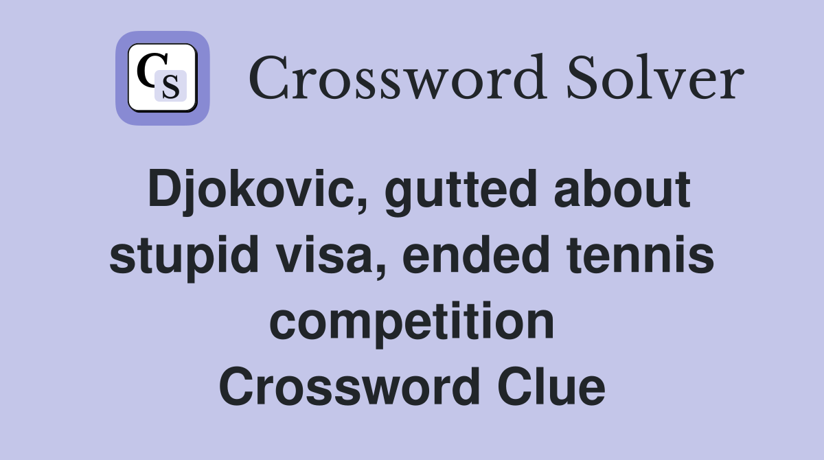 Djokovic, gutted about stupid visa, ended tennis competition Crossword Clue