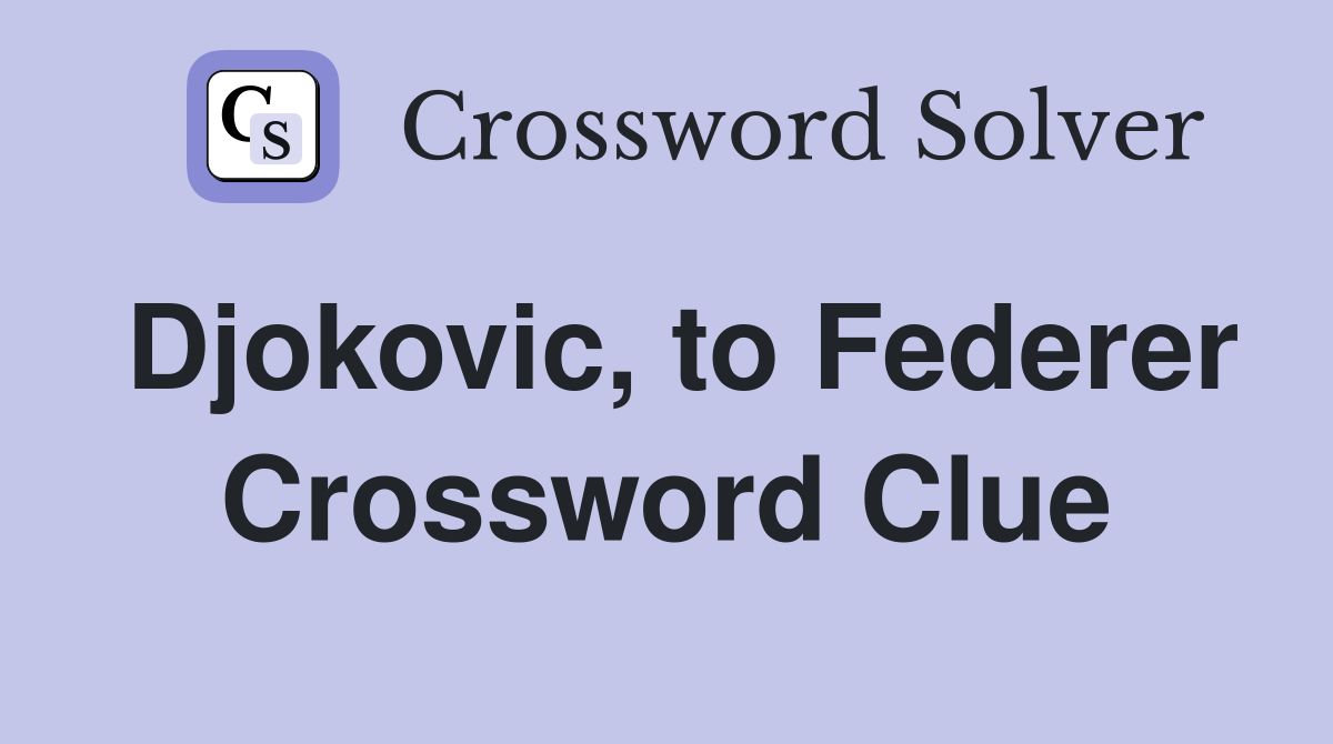 Djokovic, to Federer Crossword Clue