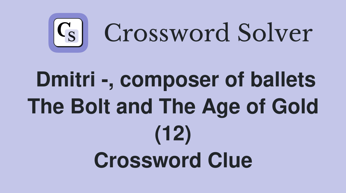 Dmitri -, composer of ballets The Bolt and The Age of Gold (12) Crossword Clue