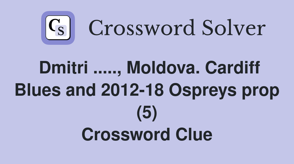 Dmitri ....., Moldova. Cardiff Blues and 2012-18 Ospreys prop (5) Crossword Clue