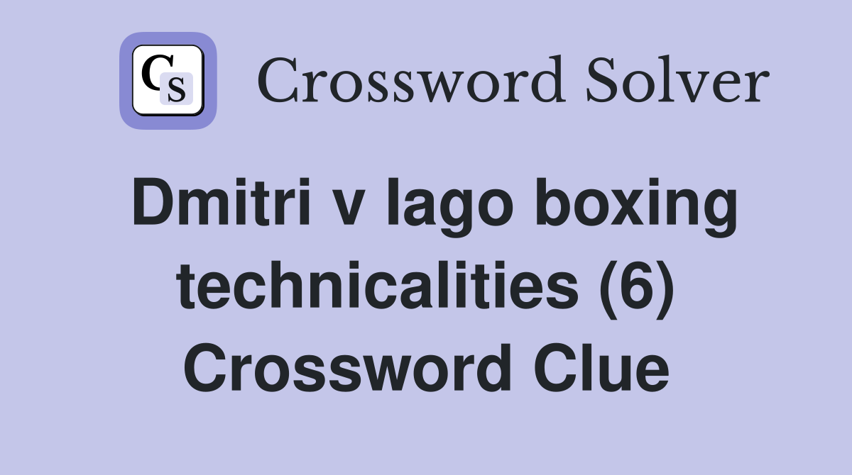 Dmitri v Iago boxing technicalities (6) Crossword Clue