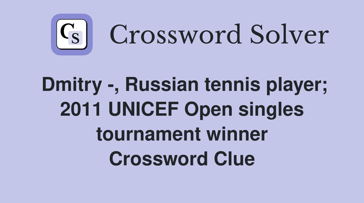 Dmitry -, Russian tennis player; 2011 UNICEF Open singles tournament winner Crossword Clue