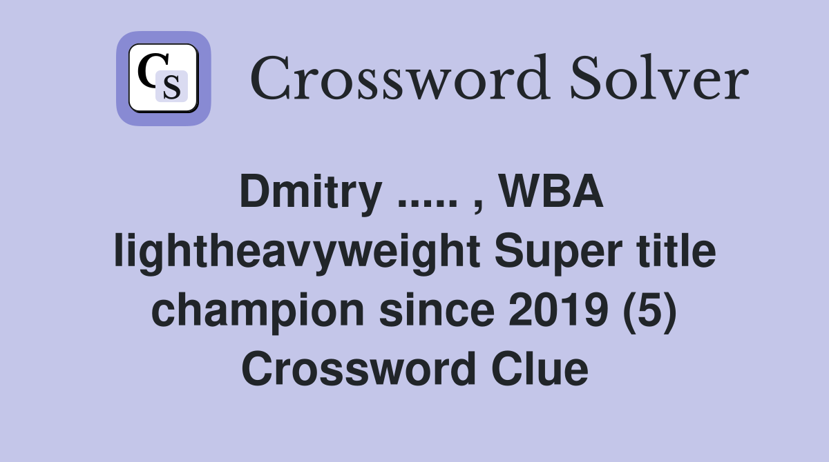 Dmitry ..... , WBA lightheavyweight Super title champion since 2019 (5) Crossword Clue