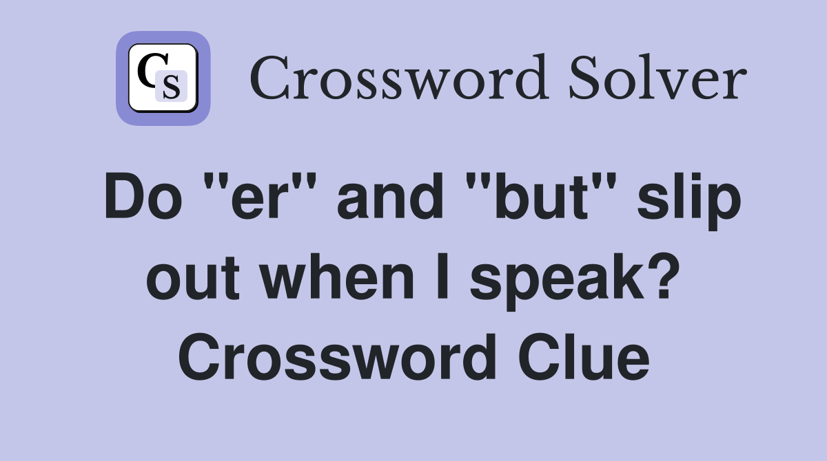 Do "er" and "but" slip out when I speak? Crossword Clue