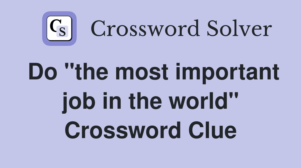 Do "the most important job in the world" Crossword Clue