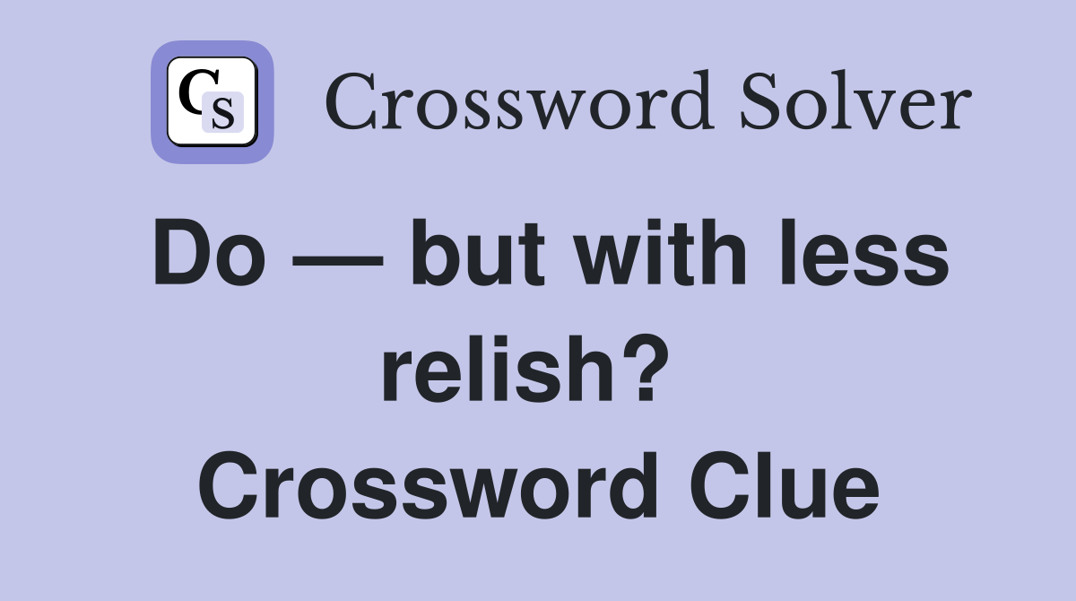 Do — but with less relish?  Crossword Clue