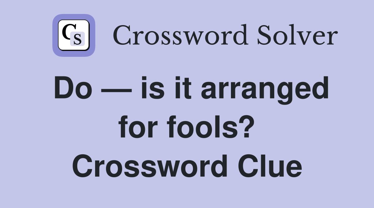 Do — is it arranged for fools? Crossword Clue