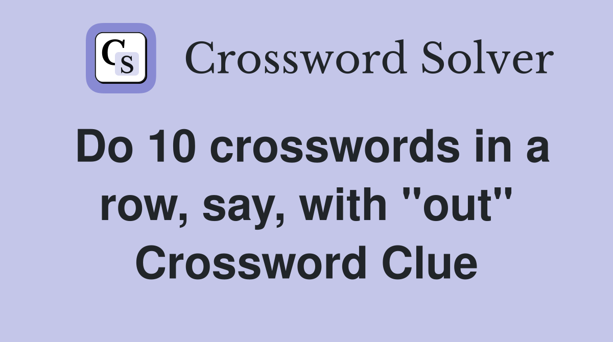 Do 10 crosswords in a row, say, with "out" Crossword Clue