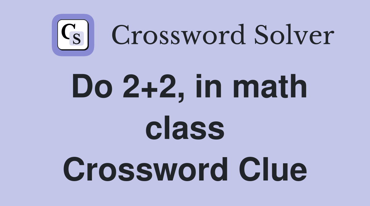 Do 2+2, in math class Crossword Clue