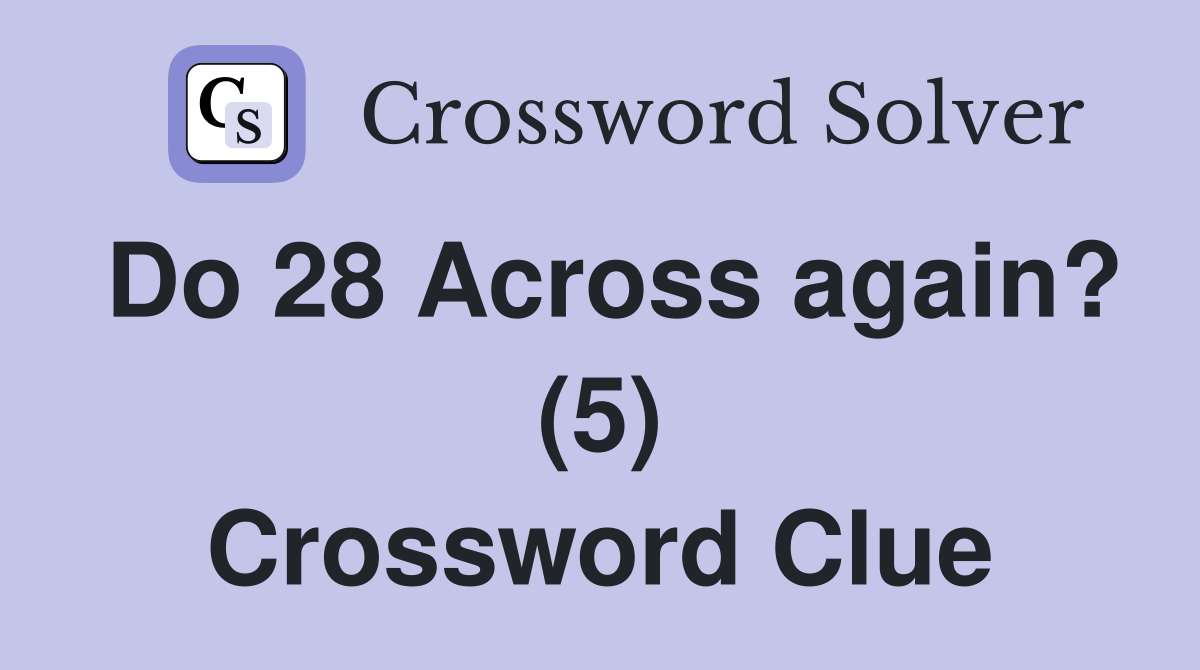 Do 28 Across again? (5) Crossword Clue