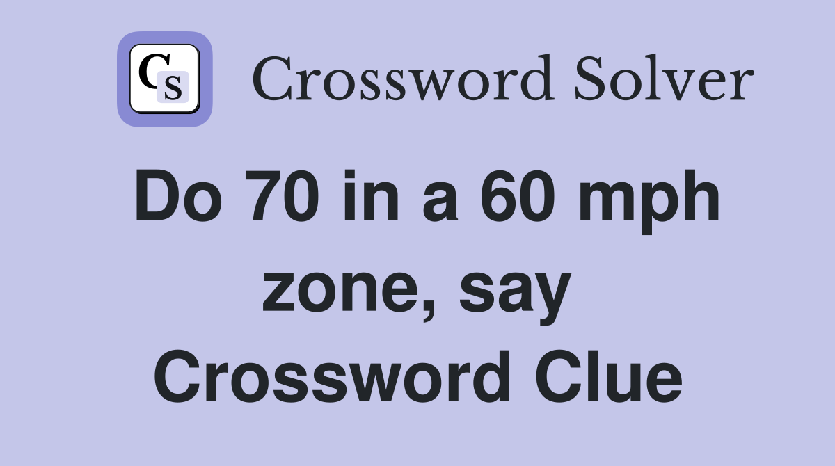 Do 70 in a 60 mph zone, say Crossword Clue