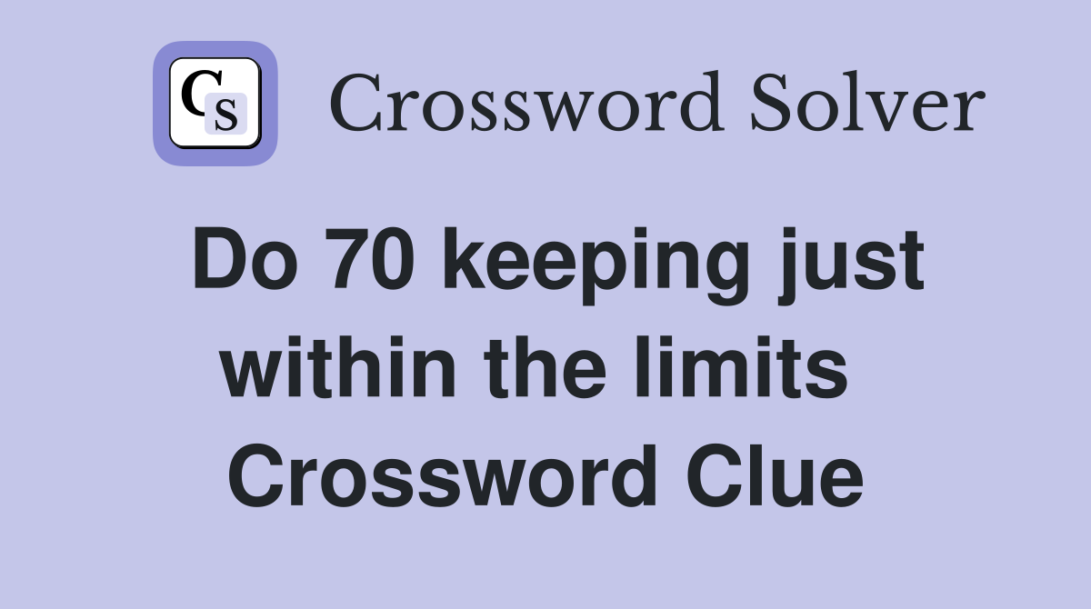 Do 70 keeping just within the limits  Crossword Clue