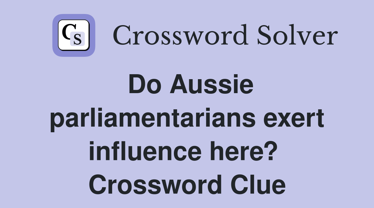 Do Aussie parliamentarians exert influence here?  Crossword Clue