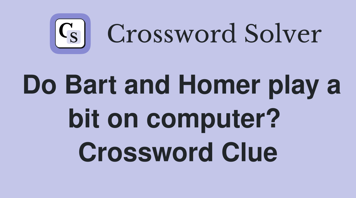 Do Bart and Homer play a bit on computer?  Crossword Clue