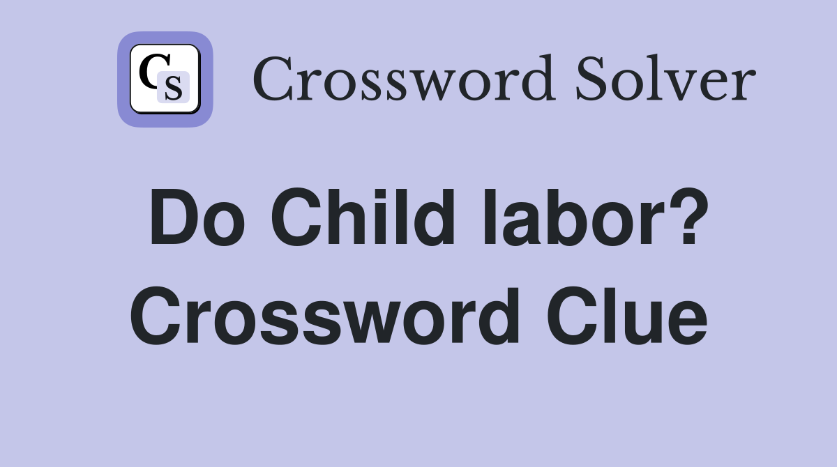 Do Child labor? Crossword Clue