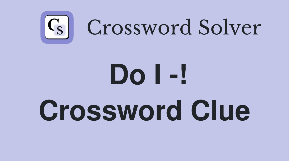 Do I -! Crossword Clue