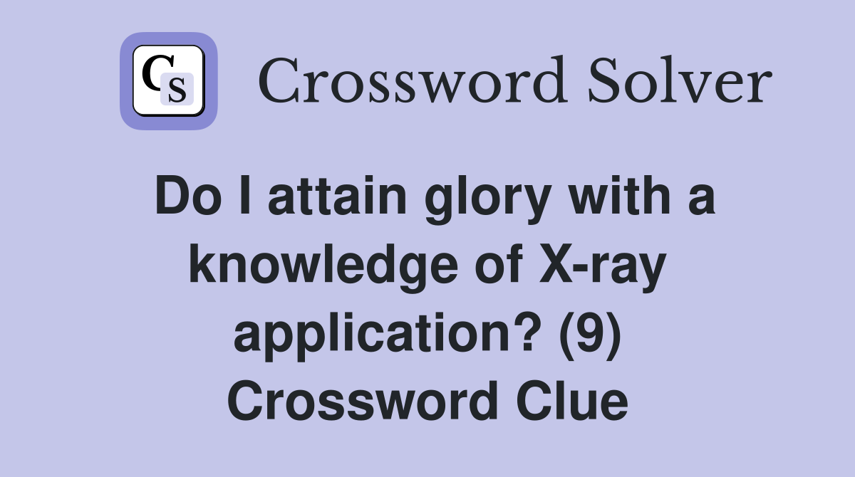 Do I attain glory with a knowledge of X-ray application? (9) Crossword Clue