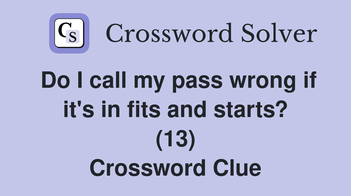 Do I call my pass wrong if it's in fits and starts? (13) Crossword Clue
