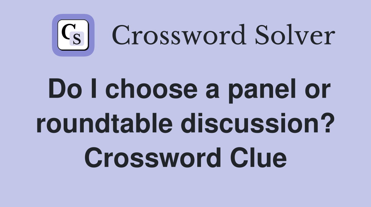 Do I choose a panel or roundtable discussion? Crossword Clue