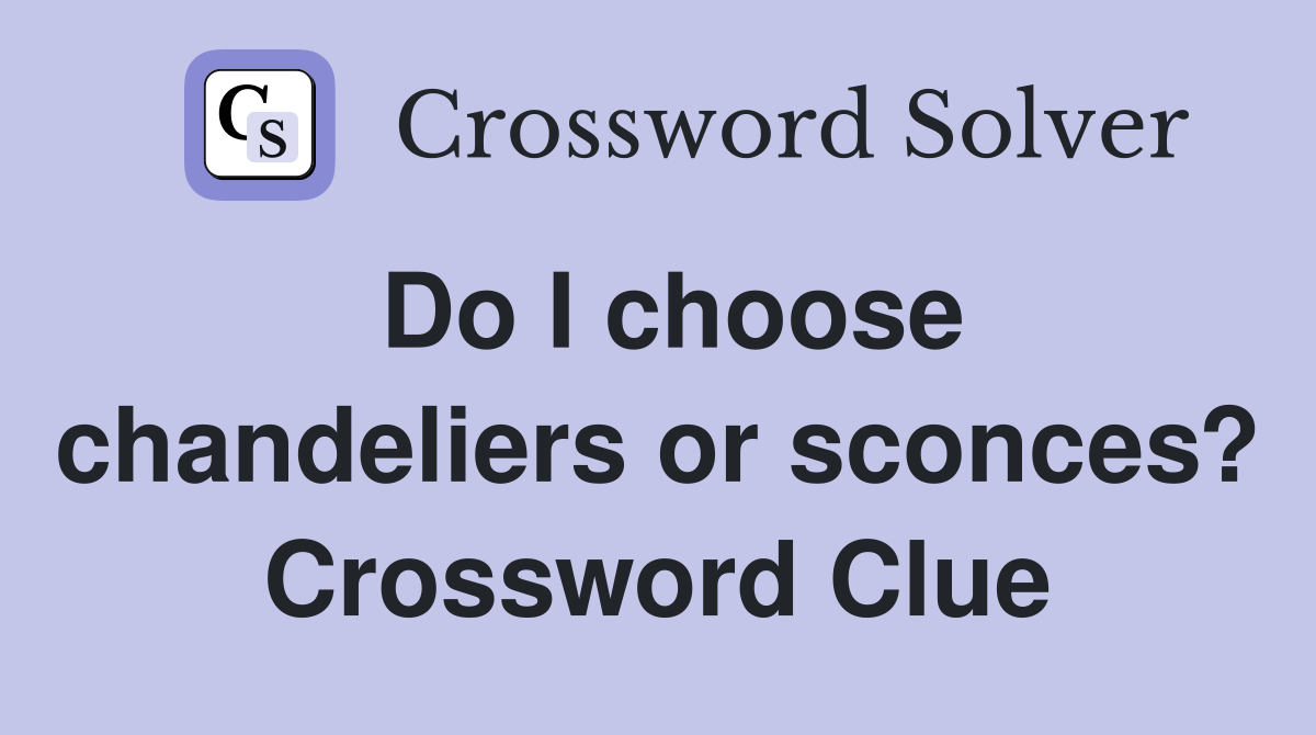 Do I choose chandeliers or sconces? Crossword Clue
